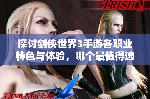 探讨剑侠世界3手游各职业特色与体验，哪个最值得选择
