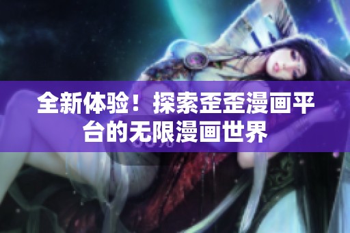 全新体验！探索歪歪漫画平台的无限漫画世界