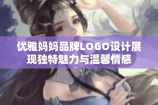 优雅妈妈品牌LOGO设计展现独特魅力与温馨情感