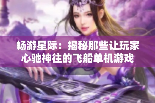 畅游星际：揭秘那些让玩家心驰神往的飞船单机游戏