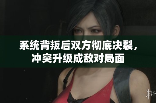 系统背叛后双方彻底决裂，冲突升级成敌对局面