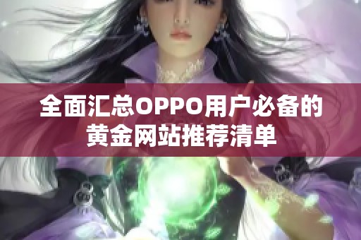 全面汇总OPPO用户必备的黄金网站推荐清单