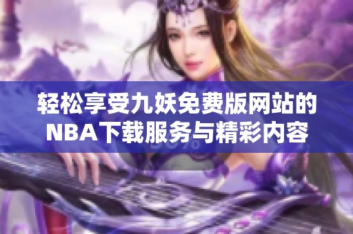 轻松享受九妖免费版网站的NBA下载服务与精彩内容