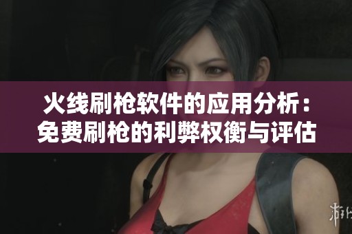 火线刷枪软件的应用分析：免费刷枪的利弊权衡与评估