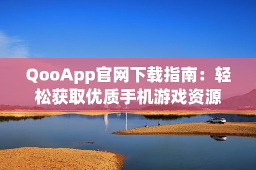 QooApp官网下载指南：轻松获取优质手机游戏资源