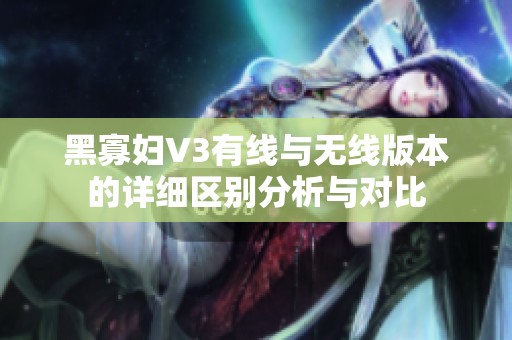 黑寡妇V3有线与无线版本的详细区别分析与对比
