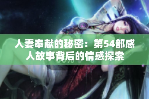 人妻奉献的秘密：第54部感人故事背后的情感探索