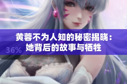 黄蓉不为人知的秘密揭晓：她背后的故事与牺牲