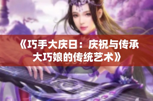 《巧手大庆日：庆祝与传承大巧娘的传统艺术》