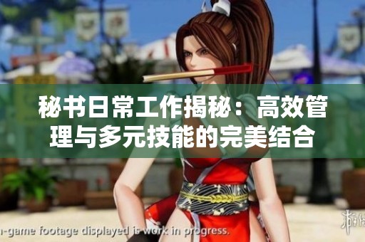 秘书日常工作揭秘：高效管理与多元技能的完美结合