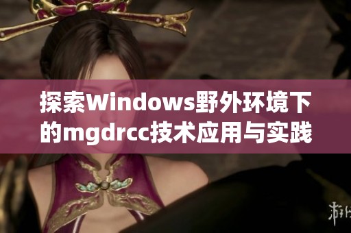 探索Windows野外环境下的mgdrcc技术应用与实践解析