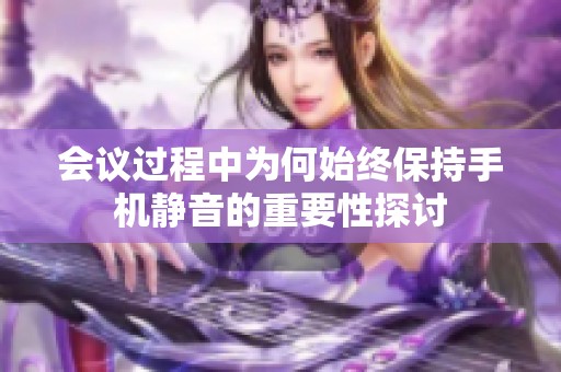 会议过程中为何始终保持手机静音的重要性探讨