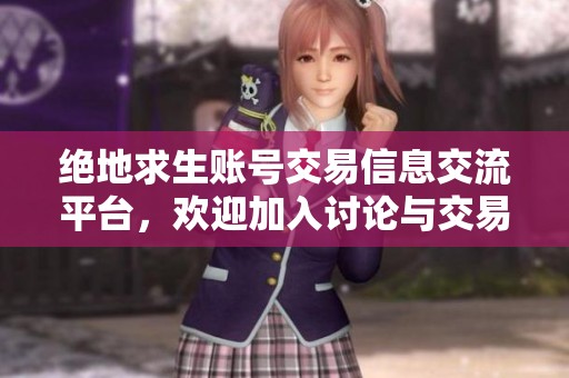 绝地求生账号交易信息交流平台，欢迎加入讨论与交易