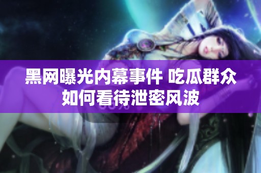 黑网曝光内幕事件 吃瓜群众如何看待泄密风波