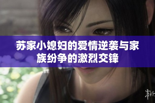 苏家小媳妇的爱情逆袭与家族纷争的激烈交锋