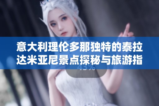 意大利理伦多那独特的泰拉达米亚尼景点探秘与旅游指南
