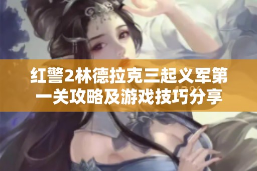 红警2林德拉克三起义军第一关攻略及游戏技巧分享