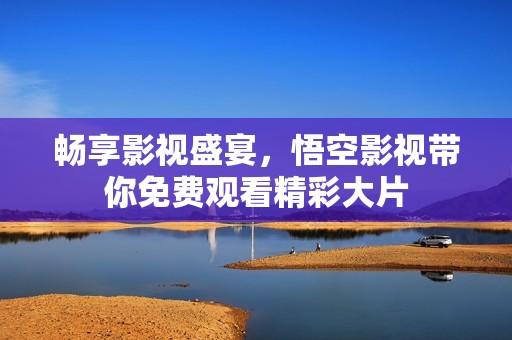 畅享影视盛宴，悟空影视带你免费观看精彩大片