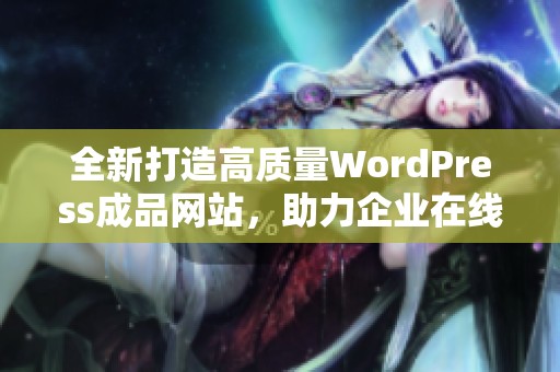 全新打造高质量WordPress成品网站，助力企业在线发展