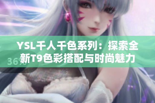 YSL千人千色系列：探索全新T9色彩搭配与时尚魅力