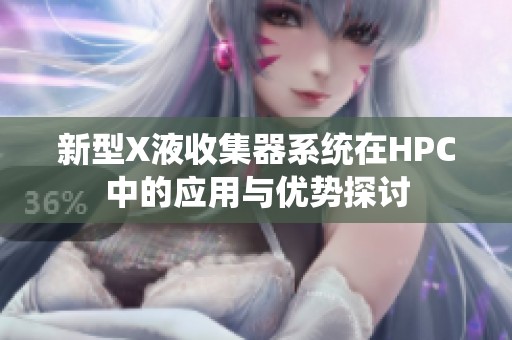 新型X液收集器系统在HPC中的应用与优势探讨
