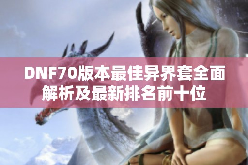 DNF70版本最佳异界套全面解析及最新排名前十位