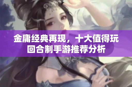金庸经典再现，十大值得玩回合制手游推荐分析