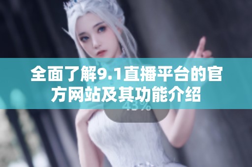 全面了解9.1直播平台的官方网站及其功能介绍