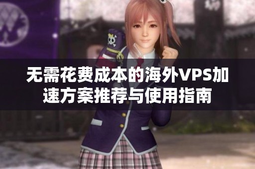 无需花费成本的海外VPS加速方案推荐与使用指南