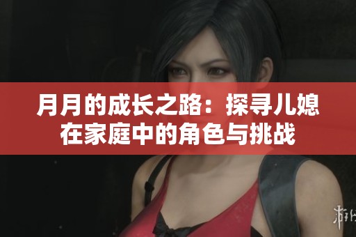 月月的成长之路：探寻儿媳在家庭中的角色与挑战
