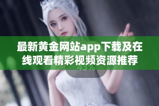 最新黄金网站app下载及在线观看精彩视频资源推荐