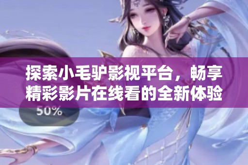 探索小毛驴影视平台，畅享精彩影片在线看的全新体验