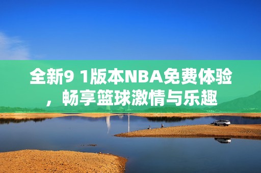 全新9 1版本NBA免费体验，畅享篮球激情与乐趣