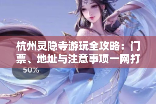杭州灵隐寺游玩全攻略：门票、地址与注意事项一网打尽