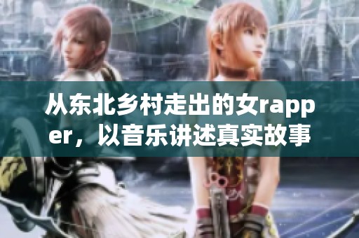 从东北乡村走出的女rapper，以音乐讲述真实故事