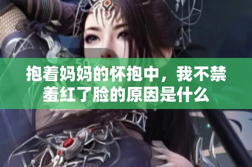 抱着妈妈的怀抱中，我不禁羞红了脸的原因是什么