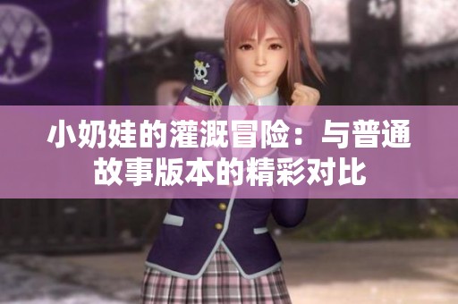 小奶娃的灌溉冒险：与普通故事版本的精彩对比
