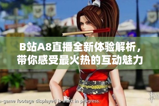 B站A8直播全新体验解析，带你感受最火热的互动魅力