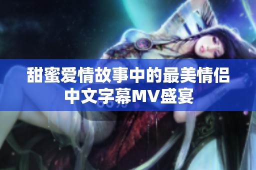甜蜜爱情故事中的最美情侣中文字幕MV盛宴