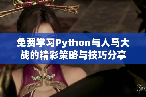 免费学习Python与人马大战的精彩策略与技巧分享