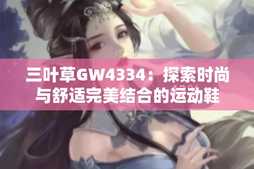 三叶草GW4334：探索时尚与舒适完美结合的运动鞋