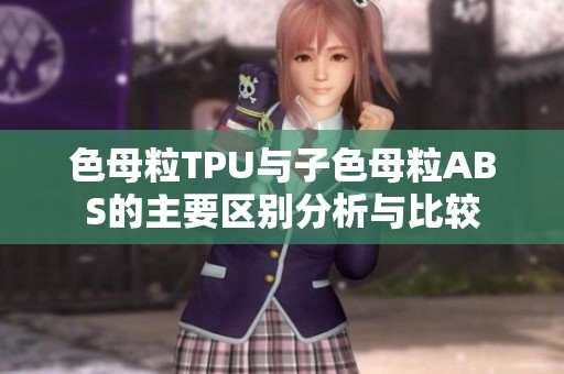 色母粒TPU与子色母粒ABS的主要区别分析与比较