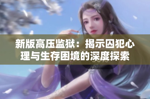 新版高压监狱：揭示囚犯心理与生存困境的深度探索
