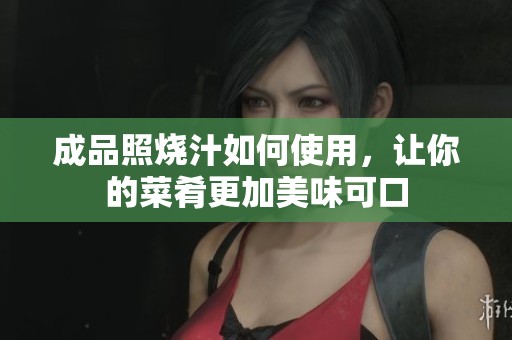 成品照烧汁如何使用，让你的菜肴更加美味可口