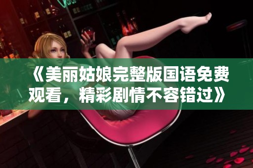 《美丽姑娘完整版国语免费观看，精彩剧情不容错过》