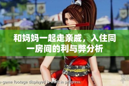 和妈妈一起走亲戚，入住同一房间的利与弊分析