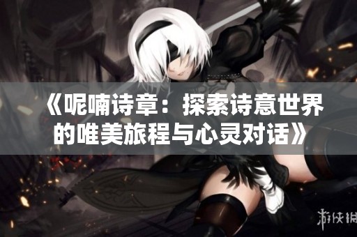 《呢喃诗章：探索诗意世界的唯美旅程与心灵对话》
