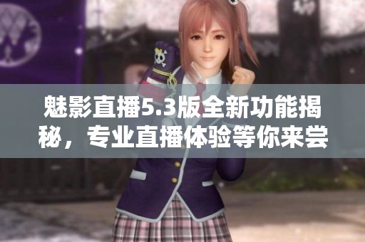 魅影直播5.3版全新功能揭秘，专业直播体验等你来尝试