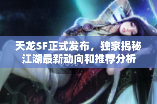 天龙SF正式发布，独家揭秘江湖最新动向和推荐分析