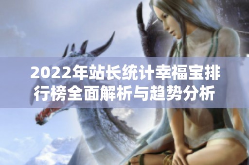 2022年站长统计幸福宝排行榜全面解析与趋势分析